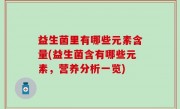 益生菌里有哪些元素含量(益生菌含有哪些元素，营养分析一览)