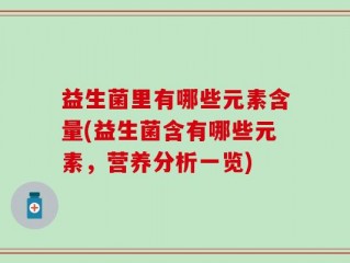 益生菌里有哪些元素含量(益生菌含有哪些元素，营养分析一览)