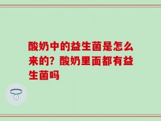 酸奶中的益生菌是怎么来的？酸奶里面都有益生菌吗