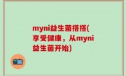 myni益生菌搭搭(享受健康，从myni益生菌开始)