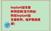heplant益生菌粉剂官网(官方网站-购买heplant益生菌粉剂，维护肠道健康)