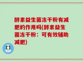 酵素益生菌冻干粉有减肥的作用吗(酵素益生菌冻干粉：可有效辅助减肥)