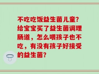 不吃吃饭益生菌儿童？给宝宝买了益生菌调理肠道，怎么喂孩子也不吃，有没有孩子好接受的益生菌？