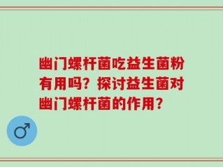 幽门螺杆菌吃益生菌粉有用吗？探讨益生菌对幽门螺杆菌的作用？