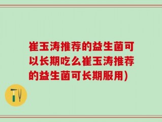 崔玉涛推荐的益生菌可以长期吃么崔玉涛推荐的益生菌可长期服用)