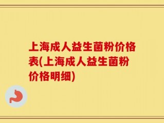 上海成人益生菌粉价格表(上海成人益生菌粉价格明细)