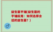 益生菌平铺(益生菌的平铺应用：如何选择合适的益生菌？)