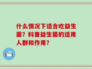 什么情况下适合吃益生菌？科普益生菌的适用人群和作用？