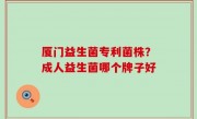 厦门益生菌专利菌株？成人益生菌哪个牌子好