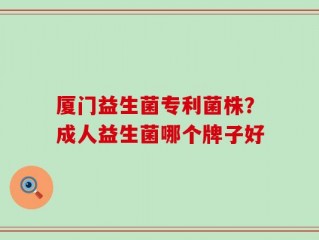 厦门益生菌专利菌株？成人益生菌哪个牌子好