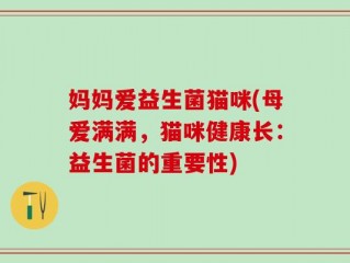 妈妈爱益生菌猫咪(母爱满满，猫咪健康长：益生菌的重要性)