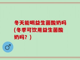 冬天能喝益生菌酸奶吗(冬季可饮用益生菌酸奶吗？)