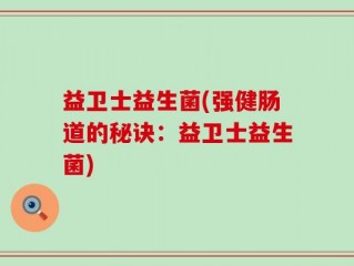 益卫士益生菌(强健肠道的秘诀：益卫士益生菌)
