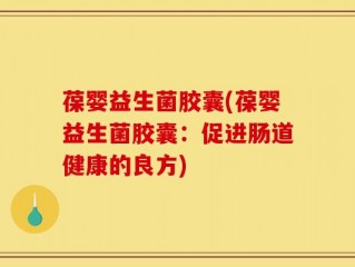 葆婴益生菌胶囊(葆婴益生菌胶囊：促进肠道健康的良方)