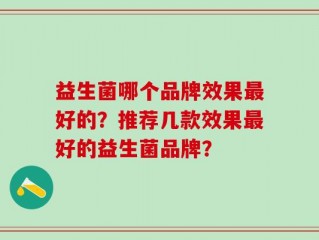 益生菌哪个品牌效果最好的？推荐几款效果最好的益生菌品牌？