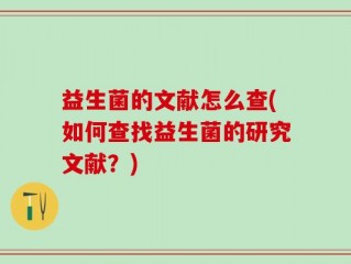 益生菌的文献怎么查(如何查找益生菌的研究文献？)
