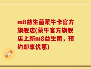 m8益生菌蒙牛卡官方旗舰店(蒙牛官方旗舰店上新m8益生菌，预约即享优惠)