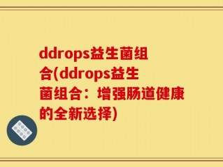 ddrops益生菌组合(ddrops益生菌组合：增强肠道健康的全新选择)