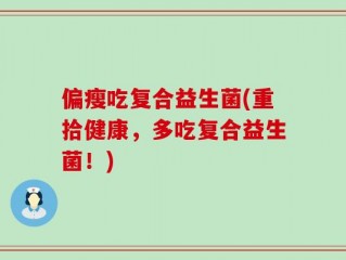 偏瘦吃复合益生菌(重拾健康，多吃复合益生菌！)