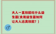 大人一直放屁吃什么益生菌(食用益生菌如何让大人远离放屁？)