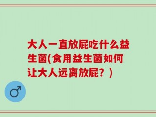 大人一直放屁吃什么益生菌(食用益生菌如何让大人远离放屁？)