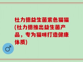 杜力德益生菌紫色猫猫(杜力德推出益生菌产品，专为猫咪打造健康体质)