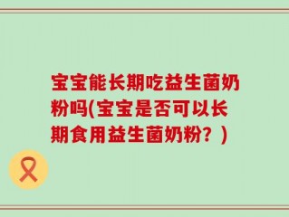 宝宝能长期吃益生菌奶粉吗(宝宝是否可以长期食用益生菌奶粉？)
