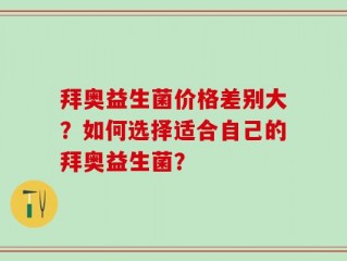 拜奥益生菌价格差别大？如何选择适合自己的拜奥益生菌？