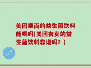 美团里面的益生菌饮料能喝吗(美团有卖的益生菌饮料靠谱吗？)