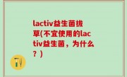 lactiv益生菌拔草(不宜使用的lactiv益生菌，为什么？)