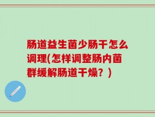 肠道益生菌少肠干怎么调理(怎样调整肠内菌群缓解肠道干燥？)