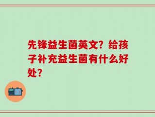 先锋益生菌英文？给孩子补充益生菌有什么好处？