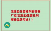 活性益生菌栓剂有哪些厂家(活性益生菌栓剂哪些品牌可选？)