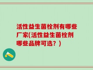 活性益生菌栓剂有哪些厂家(活性益生菌栓剂哪些品牌可选？)