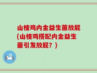 山楂鸡内金益生菌放屁(山楂鸡搭配内金益生菌引发放屁？)