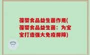 葆婴食品益生菌作用(葆婴食品益生菌：为宝宝打造强大免疫屏障)