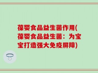 葆婴食品益生菌作用(葆婴食品益生菌：为宝宝打造强大免疫屏障)