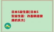 日本S益生菌(日本S型益生菌：改善肠道健康的良方)