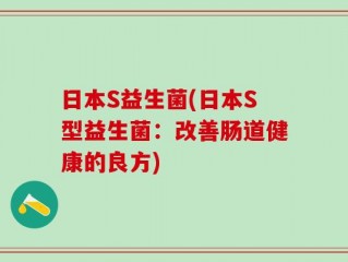 日本S益生菌(日本S型益生菌：改善肠道健康的良方)