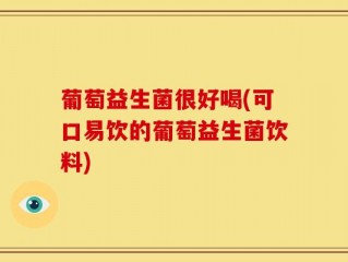 葡萄益生菌很好喝(可口易饮的葡萄益生菌饮料)