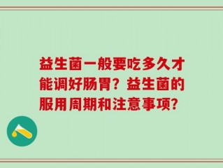 益生菌一般要吃多久才能调好肠胃？益生菌的服用周期和注意事项？