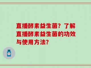 直播酵素益生菌？了解直播酵素益生菌的功效与使用方法？