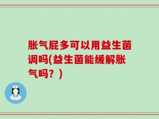 胀气屁多可以用益生菌调吗(益生菌能缓解胀气吗？)