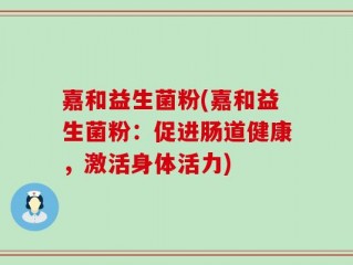 嘉和益生菌粉(嘉和益生菌粉：促进肠道健康，激活身体活力)