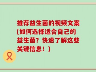 推荐益生菌的视频文案(如何选择适合自己的益生菌？快速了解这些关键信息！)