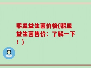 熙盟益生菌价格(熙盟益生菌售价：了解一下！)