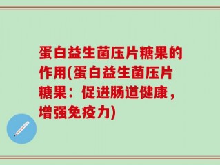 蛋白益生菌压片糖果的作用(蛋白益生菌压片糖果：促进肠道健康，增强免疫力)