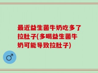 最近益生菌牛奶吃多了拉肚子(多喝益生菌牛奶可能导致拉肚子)
