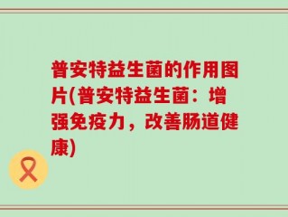 普安特益生菌的作用图片(普安特益生菌：增强免疫力，改善肠道健康)