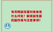 每天喝益生菌对身体有什么坏处？解读益生菌的副作用与注意事项？